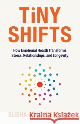 Tiny Shifts: How Emotional Health Transforms Stress, Relationships, and Longevity Goldstein, Elisha 9798901020517