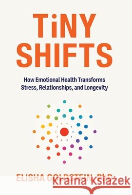 Tiny Shifts: How Emotional Health Transforms Stress, Relationships, and Longevity Goldstein, Elisha 9798901020524