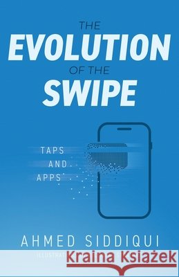 The Evolution of the Swipe: Taps and Apps Siddiqui, Ahmed, Straight, Nicholas 9798901022443 Manuscripts LLC