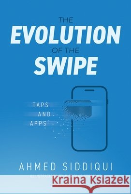 The Evolution of the Swipe: Taps and Apps Siddiqui, Ahmed, Straight, Nicholas 9798901022450 Manuscripts LLC