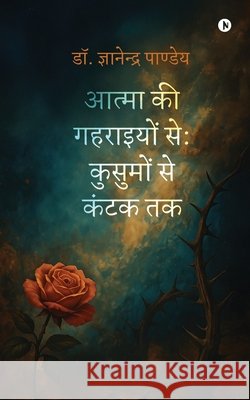 Atma ki Gahraiyon se: Kusumon se Kantak tak Dr Gyanendra Pandey 9798901121580
