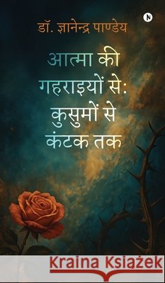 Atma ki Gahraiyon se: Kusumon se Kantak tak Dr Gyanendra Pandey 9798901121597