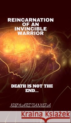 Reincarnation of an invincible warrior: Death is not the end of life. Kumari Tanuja 9798901122013