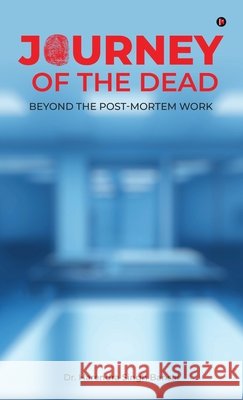 Journey of the Dead: Beyond the Post-Mortem Work Dr Harendra Singh Bansal 9798901123775