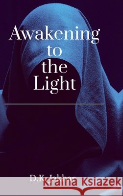 Awakening to the Light D K Jakhar 9798901128152