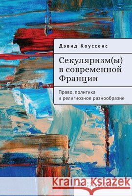 Secularism(s) in Contemporary France: Law, Policy, and Religious Diversity Koussens, David, Morozova, K. 9798901270660