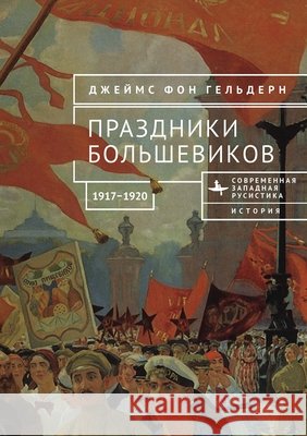 Bolshevik Festivals, 1917-1920 Geldern, James Von, Burnasheva, Liya 9798901270738 Bibliorossica