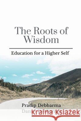 The Roots of Wisdom: Education for a Higher Self Pradip Debbarma 9798901361160
