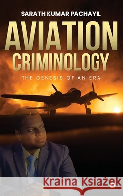 Aviation Criminology: The Genesis of An Era Sarath Kumar Pachayil 9798901363287