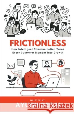Frictionless: How Intelligent Communication Turns Every Customer Moment into Growth Ayush Desai 9798901364956