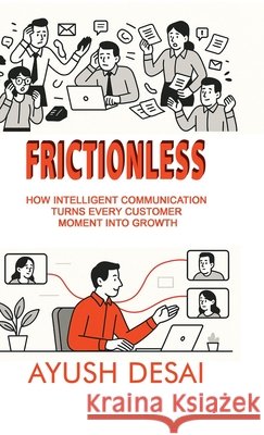 Frictionless: How Intelligent Communication Turns Every Customer Moment into Growth Ayush Desai 9798901364963