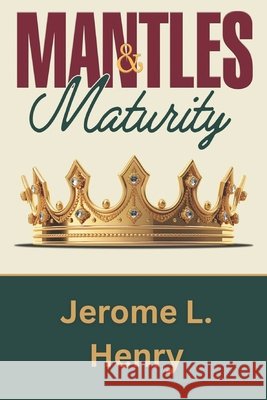 Mantles & Maturity: A Natural Manifestation of a Spiritual Reality Henry, Jerome L. 9798901552094