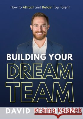 Building Your Dream Team: How to Attract and Retain Top Talent Peterson, David 9798901580561