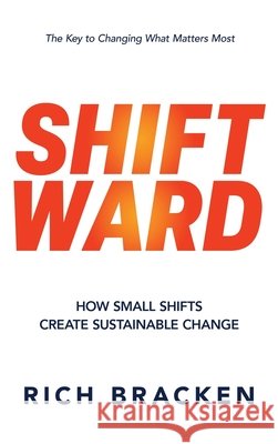 Shiftward: How Small Shifts Create Sustainable Change Bracken, Rich 9798901583159 Game Changer Publishing