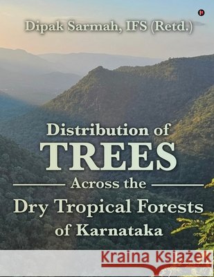 Distribution of Trees Across the Dry Tropical Forests of Karnataka Dipak Sarmah Ifs (Retd ) 9798901764145
