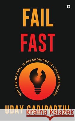 Fail Fast: Why Failing Early Is the Shortcut to Lifelong Success Uday Gadiparthi 9798901764381