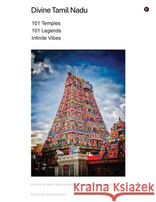 Divine Tamil Nadu: 101 Temples, 101 Legends, Infinite Vibes Kumar Subramanian 9798901767368