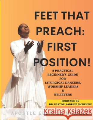 Feet That Preach: First Position!: A Beginner's Guide for Liturgical Dancers, Worship Leaders & Believers Newell, Ellaysa 9798901846308