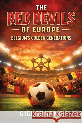 The Red Devils of Europe: Belgium's Golden Generations Romano, Gigi 9798901944073