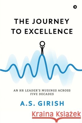 The Journey to Excellence: An HR Leader's Musings Across Five Decades A S Girish 9798902070467