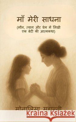 Maa Meri Sadhna: (मौन, त्याग और प्रेम में Monalisa Mohanty 9798902072454