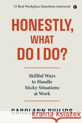 Honestly, What Do I Do?: Skillful Ways to Handle Sticky Situations at Work Carolann Philips 9798902073659