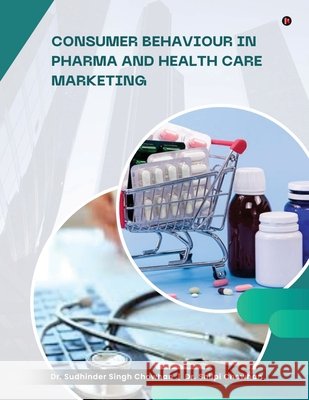 Consumer Behaviour in Pharma and Healthcare Marketing Dr Sudhinder Singh Chowhan, Dr Shilpi Chowhan 9798902074540