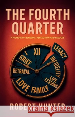 The Fourth Quarter, A Memoir of Renewal, Reflection, and Resolve Hunter, Robert 9798902237129