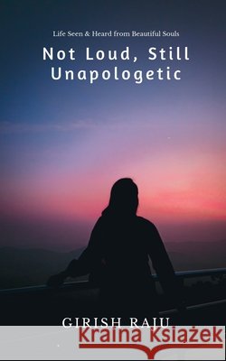 Not Loud, Still Unapologetic: Life Seen & Heard from Beautiful Souls Girish Raju 9798902313342