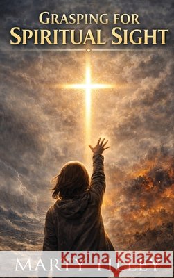 Grasping for Spiritual Sight Tilley, Marty 9798902522607 Marty Tilley