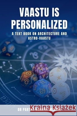 Vaastu is Personalized: A Text Book on Architecture and Astro-Vaastu Dr Partha Sarathi Mishra 9798902692041