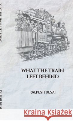 What the Train Left Behind Kalpesh Desai 9798902696278