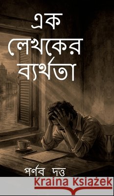 Ek Lekhoker Byarthota: The Failure of a Writer Parnab Dutta 9798902698739