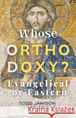 Whose Orthodoxy? Evangelical or Eastern: Testing the Traditions, Resting in Christ Wright, James, Jamison, Todd 9798902710813 New Yurt Books
