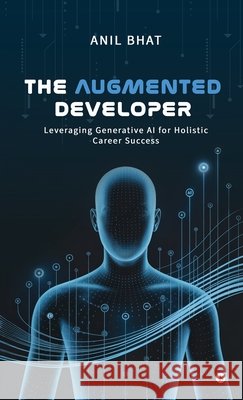 The Augmented Developer: Leveraging Generative AI for Holistic Career Success Anil Bhat 9798902960171