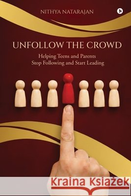 Unfollow the Crowd: Helping Teens and Parents Stop Following and Start Leading Nithya Natarajan 9798902968542 Notion Press