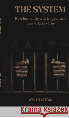 The System: How humanity was trapped and how to break free Ayush Mittal 9798902969488