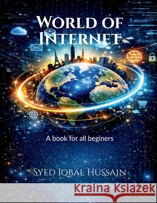 World of Internet: All about internet in a nutshell for beginers Syed Iqbal Hussain 9798903191093