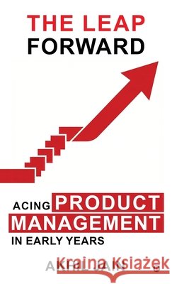 The Leap Forward: Acing Product Management in Early Years Akhil Jain 9798903193660