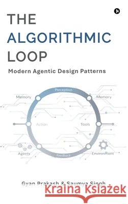 The Algorithmic Loop: Modern Agentic Design Patterns Gyan Prakash, Saumya Singh 9798903193967