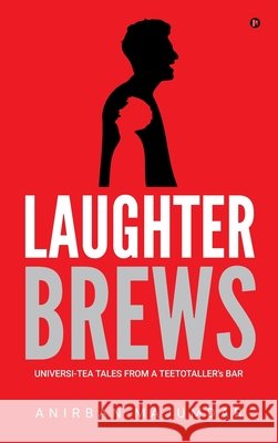 Laughter Brews: Universi-Tea Tales From A Teetotaller's Bar Anirban Majumdar 9798903199686