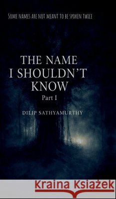 The Name I Shouldn't Know: Part I Dilip Sathyamurthy 9798903421350