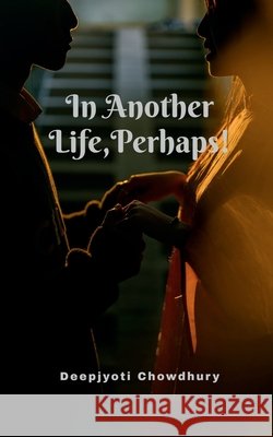 In Another Life, Perhaps! Deepjyoti Chowdhury 9798903421732