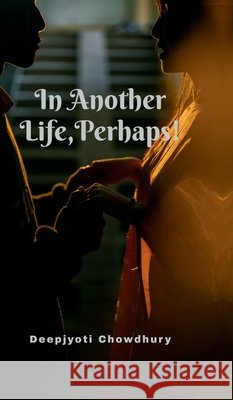 In Another Life, Perhaps! Deepjyoti Chowdhury 9798903421749