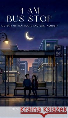 4 AM Bus Stop: A Story of Ten Years and One 'Almost' Prajwal Gulhane 9798903422104