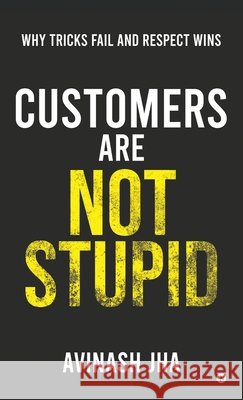 Customers are not Stupid: Why Tricks Fail and Respect Wins Avinash Jha 9798903423101