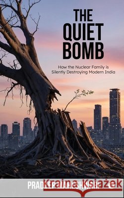 The Quiet Bomb: How the Nuclear Family is Silently Destroying Modern India Pradeep Maheshwari 9798903426034