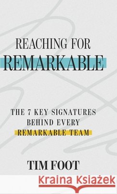Reaching for Remarkable: The 7 Key Signatures Behind Every Remarkable Team Foot, Tim 9798903440221