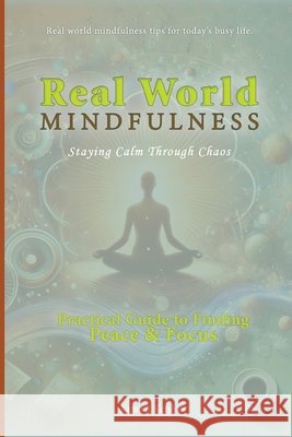Real-World Mindfulness: A Practical Guide to Finding Peace and Focus Kershaw, Aaron B. 9798903452125