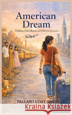 American Dream: Dollar Dreams, Desi Roots, and the Visa In Between Singh, Pallawi Uday 9798903480661